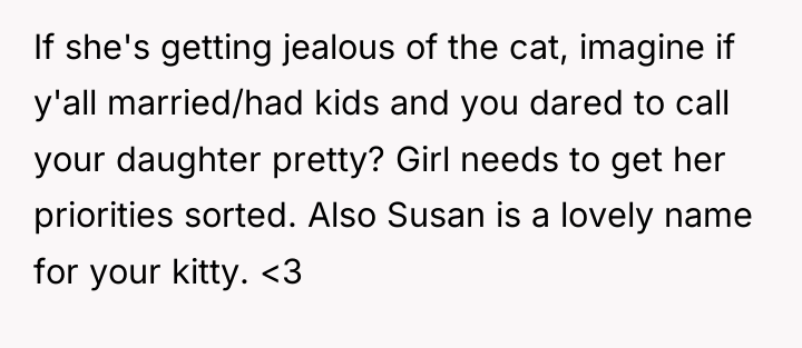 If she's getting jealous of the cat, imagine if y'all...