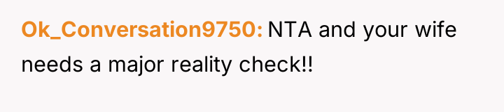 Ok_Conversation9750 NTA and your wife needs a major reality check!!