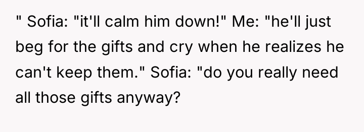 " Sofia: "it'll calm him down!" Me: "he'll just beg...