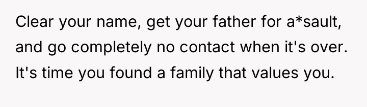 Clear your name, get your father for a*sault, and go...