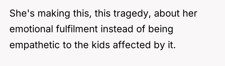 She's making this, this tragedy, about her emotional fulfilment instead...