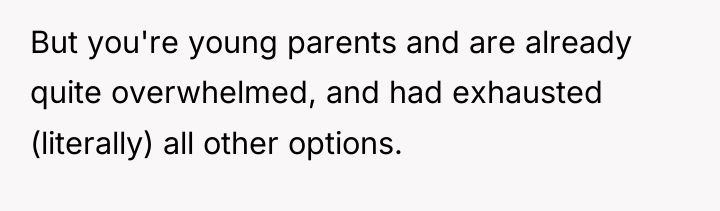 But you're young parents and are already quite overwhelmed, and...