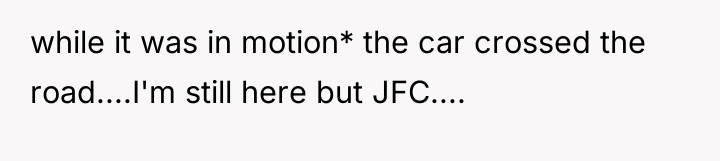 while it was in motion* the car crossed the road....I'm...