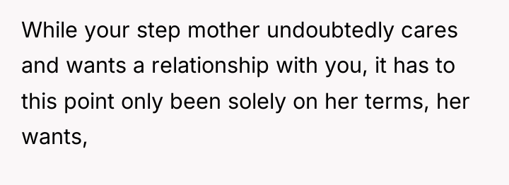 While your step mother undoubtedly cares and wants a relationship...