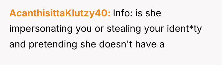 AcanthisittaKlutzy40 Info: is she impersonating you or stealing your ident*ty...