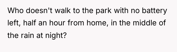 Who doesn't walk to the park with no battery left,...