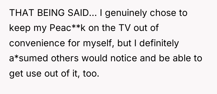 THAT BEING SAID... I genuinely chose to keep my Peac**k...