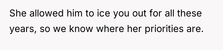 She allowed him to ice you out for all these...