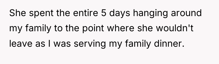 She spent the entire 5 days hanging around my family...
