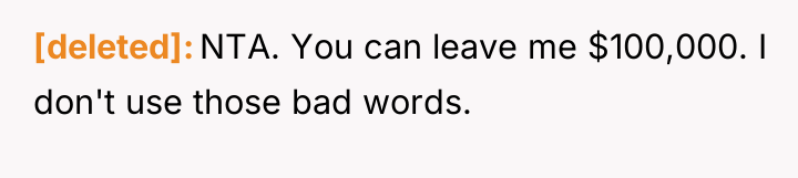 [deleted] NTA. You can leave me $100,000. I don't use...