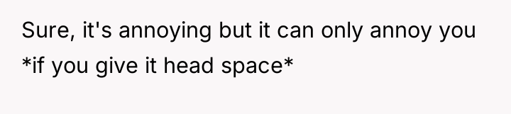 Sure, it's annoying but it can only annoy you *if...