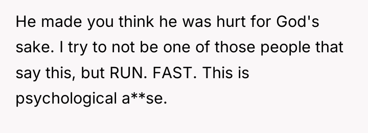 He made you think he was hurt for God's sake....
