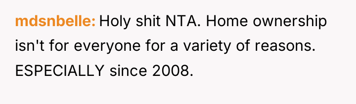 mdsnbelle Holy shit NTA. Home ownership isn't for everyone for...