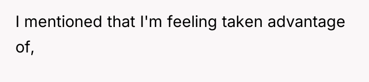 I mentioned that I'm feeling taken advantage of,