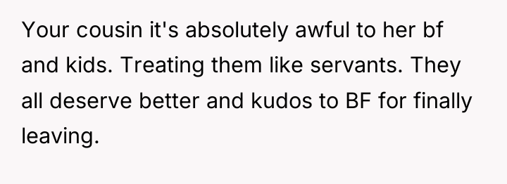 Your cousin it's absolutely awful to her bf and kids....
