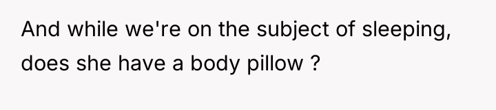 And while we're on the subject of sleeping, does she...