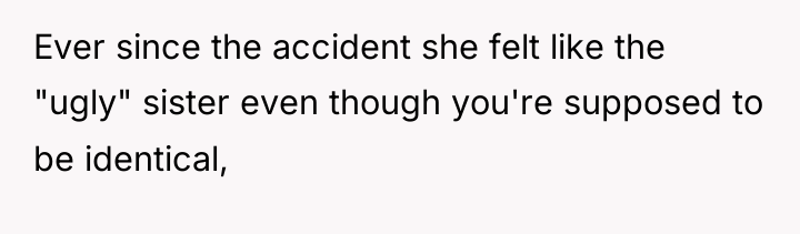 Ever since the accident she felt like the "ugly" sister...