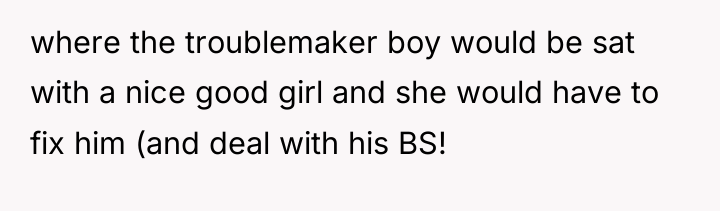 where the troublemaker boy would be sat with a nice...