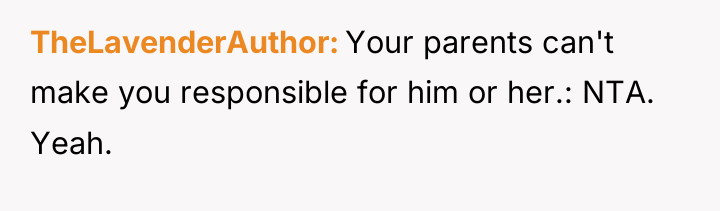 TheLavenderAuthor Your parents can't make you responsible for him or...