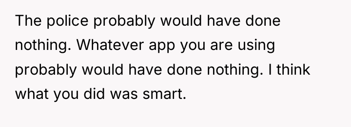 The police probably would have done nothing. Whatever app you...
