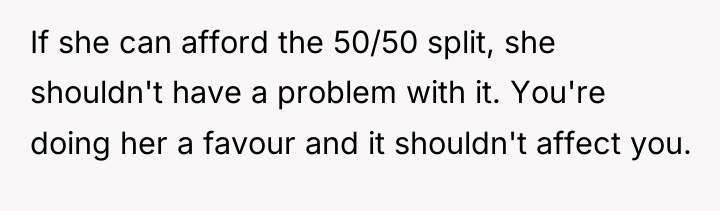 If she can afford the 50/50 split, she shouldn't have...