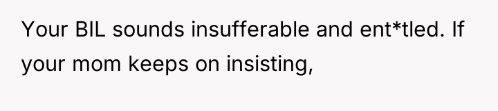 Your BIL sounds insufferable and ent*tled. If your mom keeps...