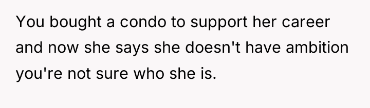 You bought a condo to support her career and now...