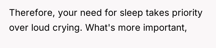 Therefore, your need for sleep takes priority over loud crying....