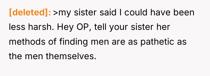 [deleted] >my sister said I could have been less harsh....