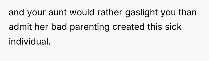 and your aunt would rather gaslight you than admit her...