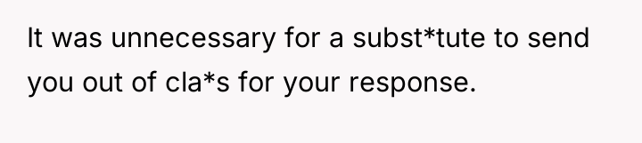 It was unnecessary for a subst*tute to send you out...