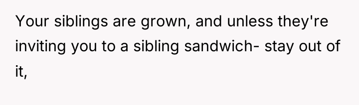 Your siblings are grown, and unless they're inviting you to...