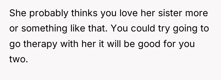 She probably thinks you love her sister more or something...