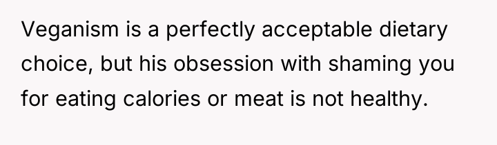 Veganism is a perfectly acceptable dietary choice, but his obsession...