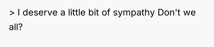 > I deserve a little bit of sympathy Don't we...