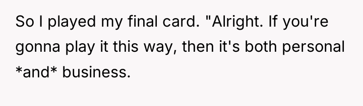 So I played my final card. "Alright. If you're gonna...