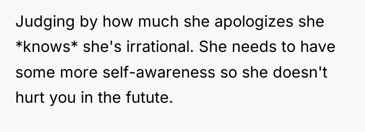 Judging by how much she apologizes she *knows* she's irrational....