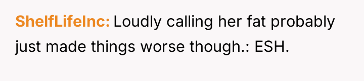 ShelfLifeInc Loudly calling her fat probably just made things worse...
