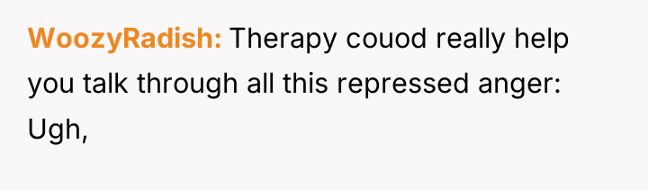 WoozyRadish Therapy couod really help you talk through all this...