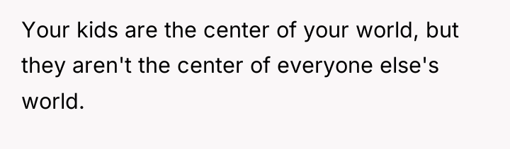 Your kids are the center of your world, but they...