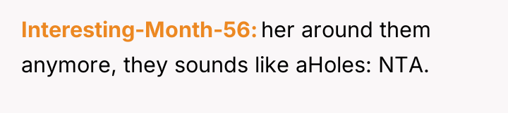 Interesting-Month-56 her around them anymore, they sounds like aHoles: NTA.