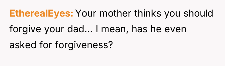 EtherealEyes Your mother thinks you should forgive your dad... I...