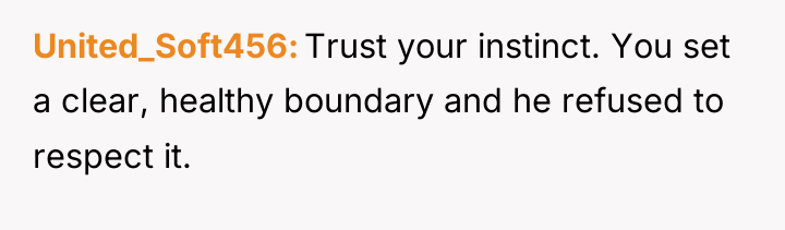 United_Soft456 Trust your instinct. You set a clear, healthy boundary...