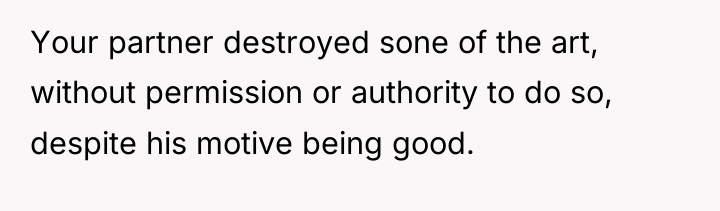 Your partner destroyed sone of the art, without permission or...