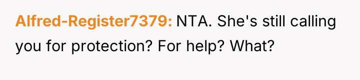Alfred-Register7379 NTA. She's still calling you for protection? For help?...