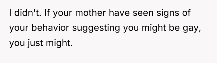 I didn't. If your mother have seen signs of your...