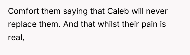 Comfort them saying that Caleb will never replace them. And...
