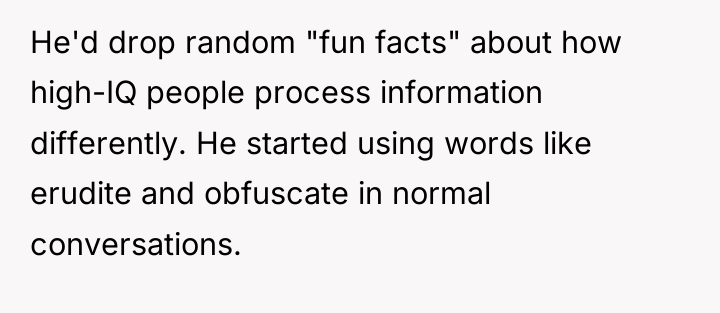 He'd drop random "fun facts" about how high-IQ people process...