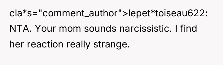cla*s="comment_author">lepet*toiseau622: NTA. Your mom sounds narcissistic. I find her reaction...