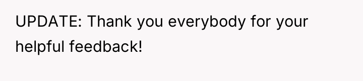 UPDATE: Thank you everybody for your helpful feedback!